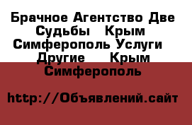 Брачное Агентство Две Судьбы - Крым, Симферополь Услуги » Другие   . Крым,Симферополь